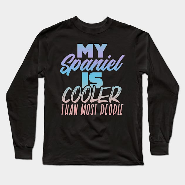 My Spaniel is cooler than most people. Perfect present for mother dad friend him or her Long Sleeve T-Shirt by SerenityByAlex